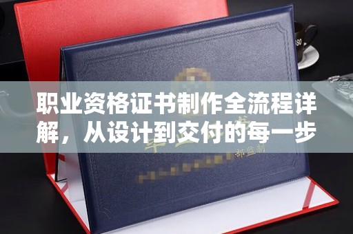 寿阳职业资格证书制作全流程详解，从设计到交付的每一步